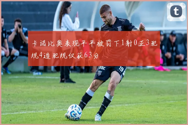 卡诺比奥表现平平被罚下1射0正3犯规4造犯规仅获63分