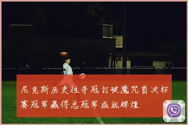 尼克斯历史性夺冠打破魔咒首次杯赛冠军赢得总冠军成就辉煌
