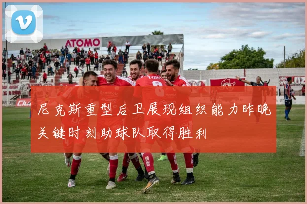 尼克斯重型后卫展现组织能力昨晚关键时刻助球队取得胜利