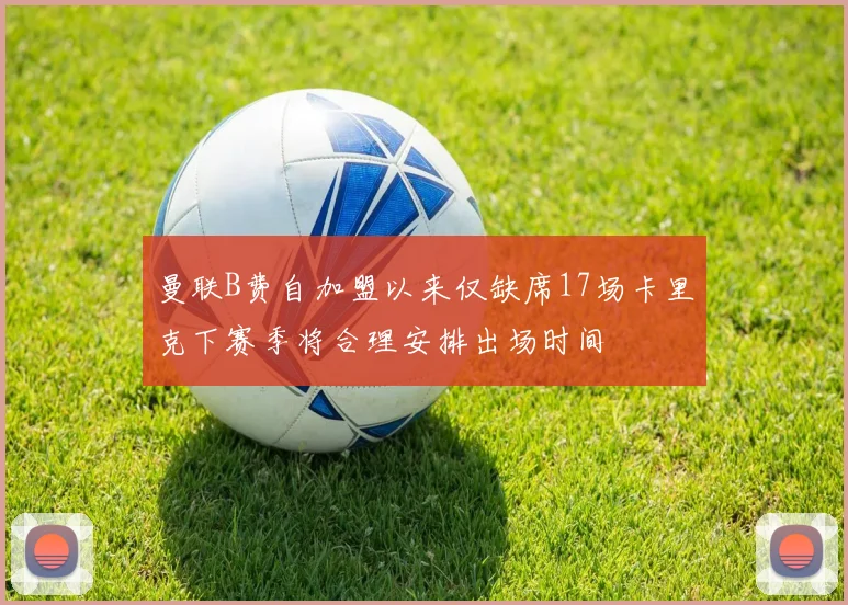 曼联B费自加盟以来仅缺席17场卡里克下赛季将合理安排出场时间