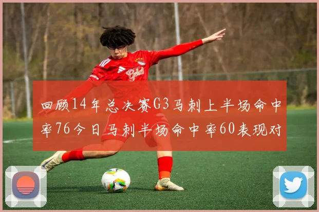 回顾14年总决赛G3马刺上半场命中率76今日马刺半场命中率60表现对比