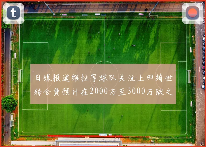 日媒报道维拉等球队关注上田绮世转会费预计在2000万至3000万欧之间