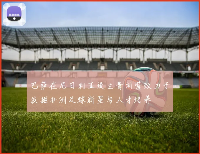 巴萨在尼日利亚设立青训营致力于发掘非洲足球新星与人才培养