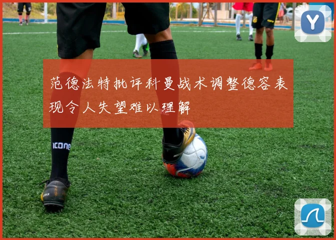 范德法特批评科曼战术调整德容表现令人失望难以理解